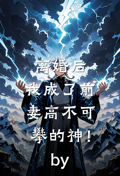 离婚后，我成了前妻高不可攀的神！by