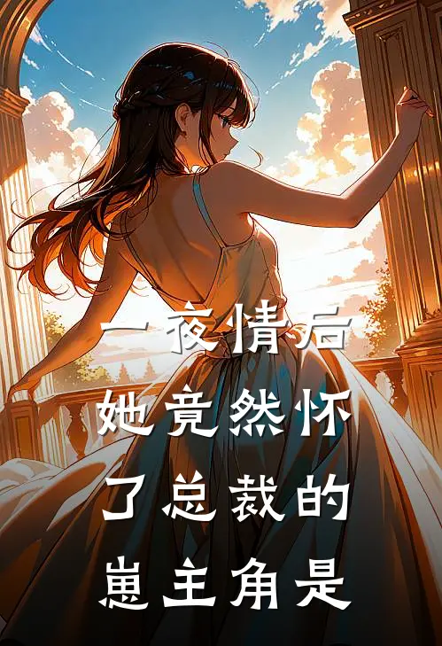 一夜情后，她竟然怀了总裁的崽主角是