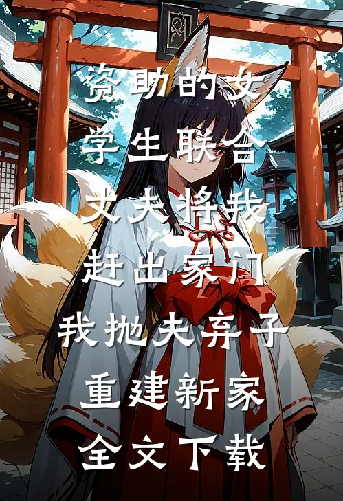 资助的女学生联合丈夫将我赶出家门，我抛夫弃子重建新家全文下载
