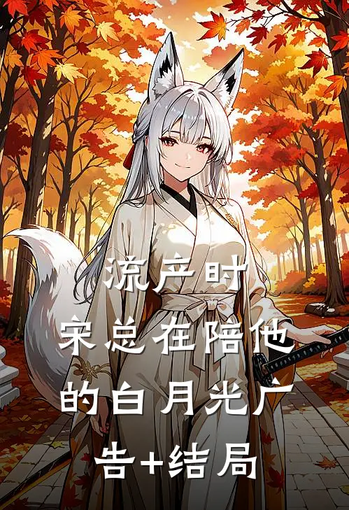 流产时，宋总在陪他的白月光广告+结局