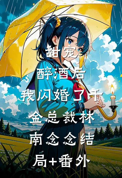 甜宠：醉酒后，我闪婚了千金总裁林南念念结局+番外