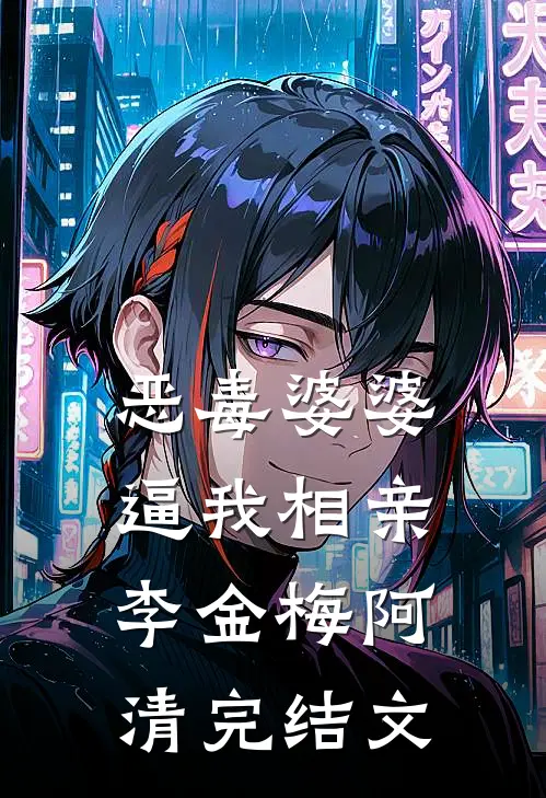 恶毒婆婆逼我相亲李金梅阿清完结文
