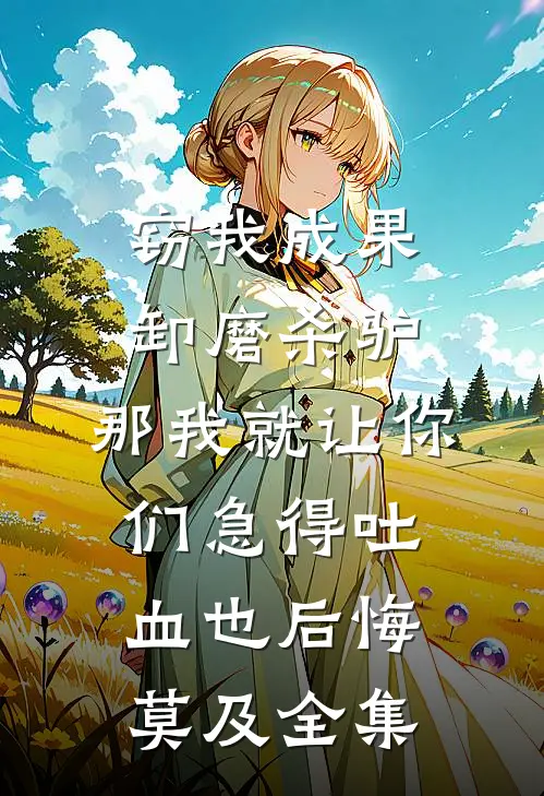 窃我成果卸磨杀驴，那我就让你们急得吐血也后悔莫及全集
