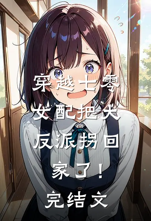穿越七零：女配把大反派拐回家了！完结文