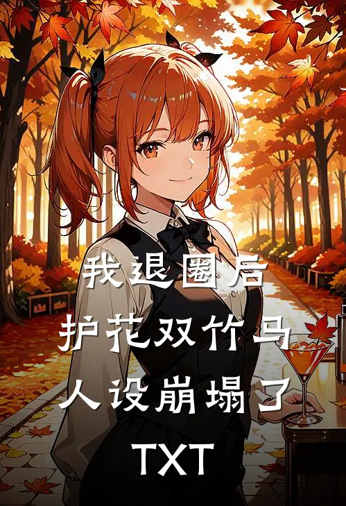 我退圈后，护花双竹马人设崩塌了。TXT