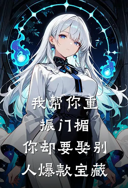 我帮你重振门楣，你却要娶别人爆款宝藏