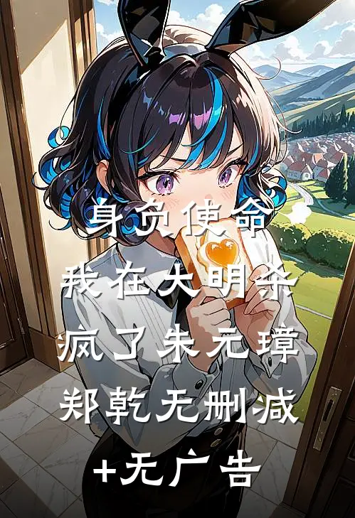 身负使命，我在大明杀疯了朱元璋郑乾无删减+无广告