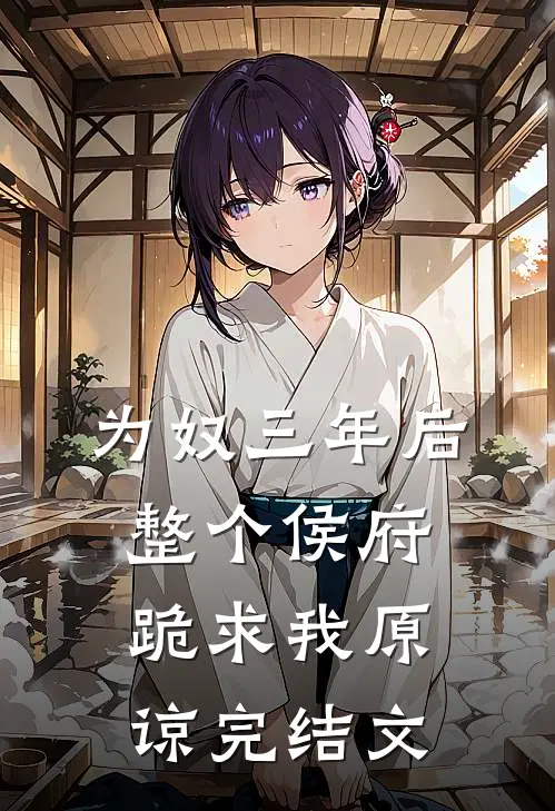 为奴三年后，整个侯府跪求我原谅完结文