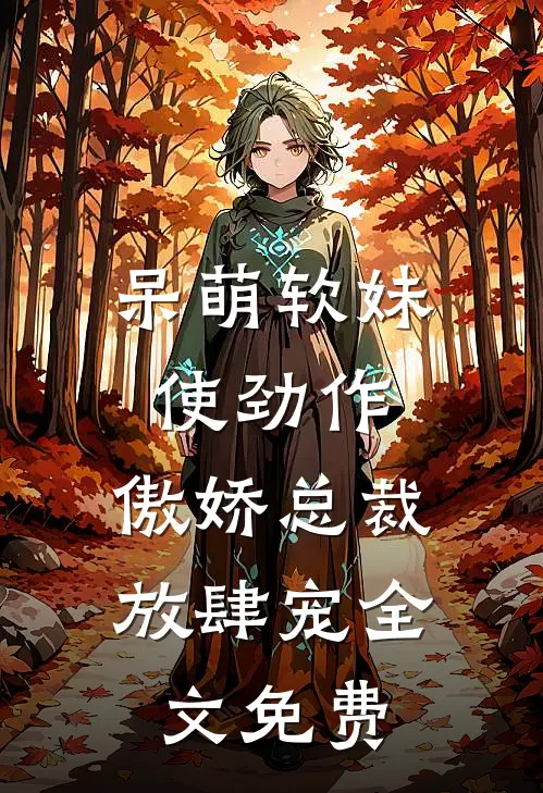 呆萌软妹使劲作，傲娇总裁放肆宠全文免费