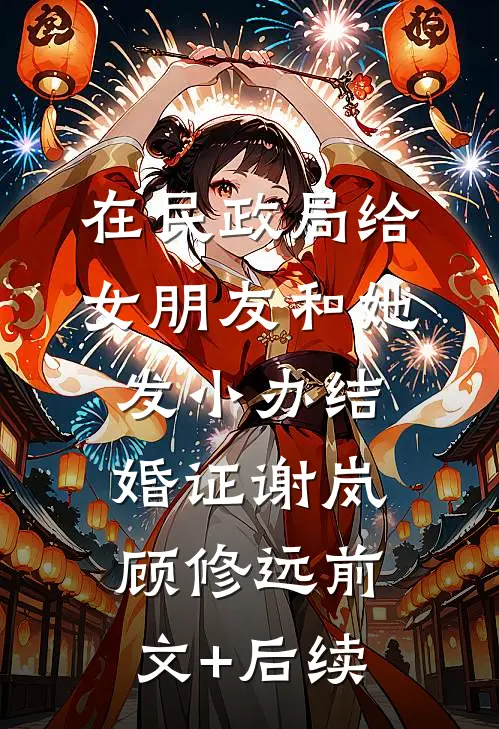 在民政局给女朋友和她发小办结婚证谢岚顾修远前文+后续