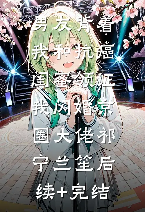 男友背着我和抗癌闺蜜领证，我闪婚京圈大佬祁宁兰笙后续+完结