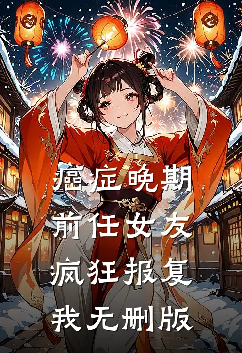 癌症晚期，前任女友疯狂报复我无删版