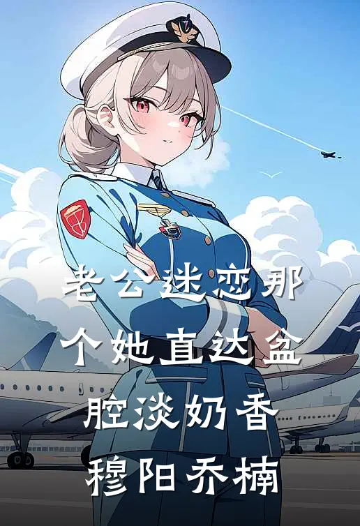 老公迷恋那个她直达盆腔淡奶香穆阳乔楠