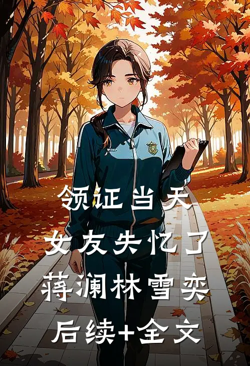领证当天，女友失忆了蒋澜林雪奕后续+全文