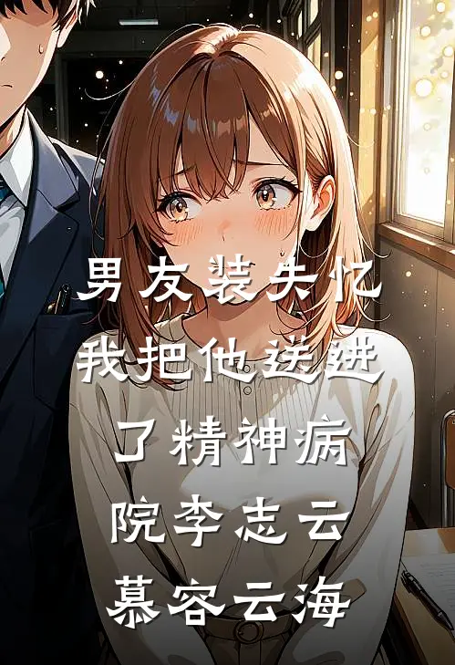 男友装失忆我把他送进了精神病院李志云慕容云海