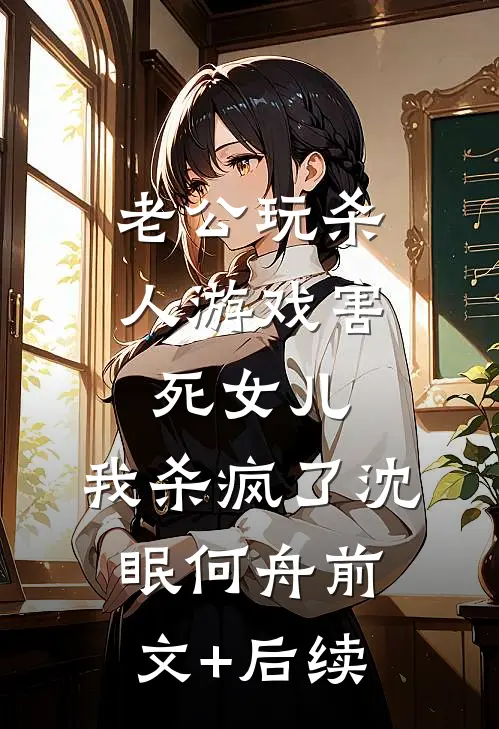 老公玩杀人游戏害死女儿，我杀疯了沈眠何舟前文+后续