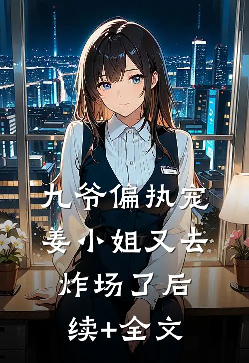 九爷偏执宠：姜小姐又去炸场了后续+全文
