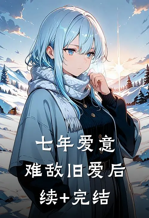七年爱意，难敌旧爱后续+完结