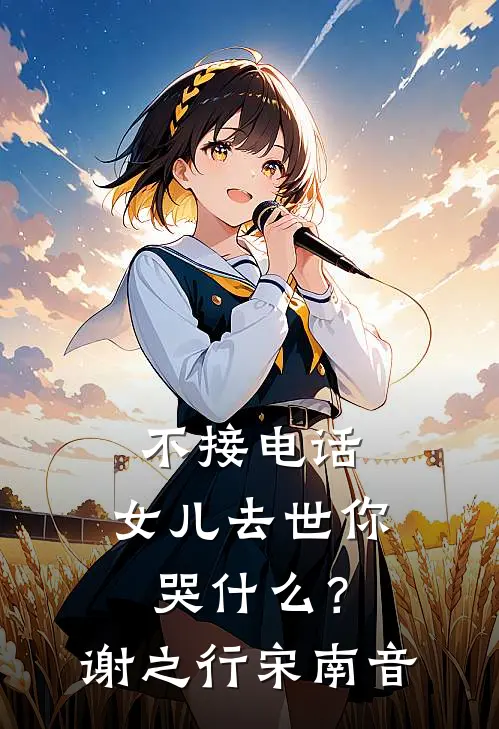 不接电话，女儿去世你哭什么？谢之行宋南音
