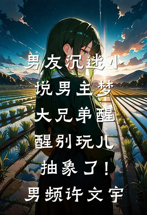 男友沉迷小说男主梦，大兄弟醒醒别玩儿抽象了！男频许文宇