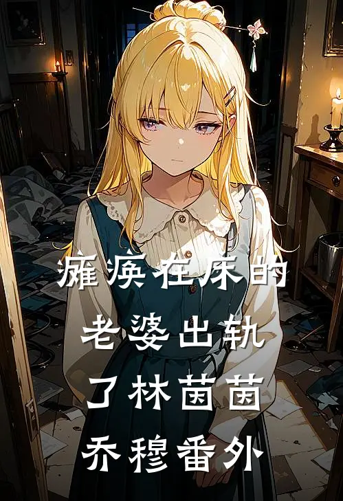 瘫痪在床的老婆出轨了林茵茵乔穆番外