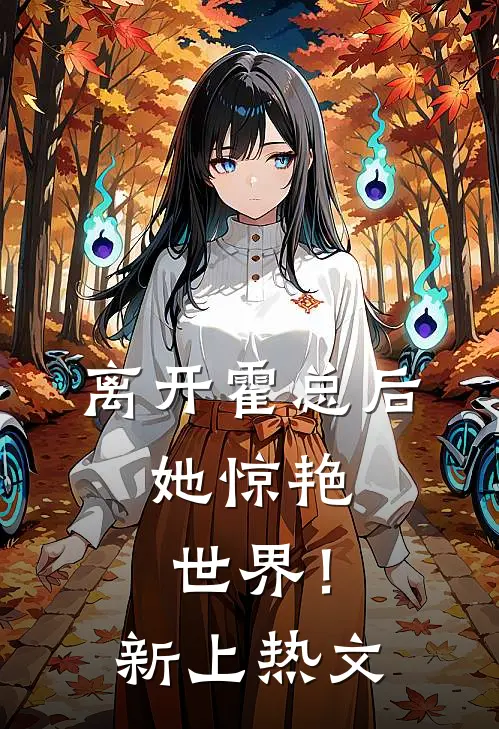 离开霍总后，她惊艳世界！新上热文