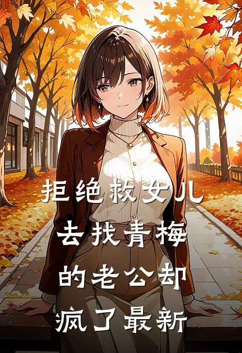 拒绝救女儿，去找青梅的老公却疯了最新