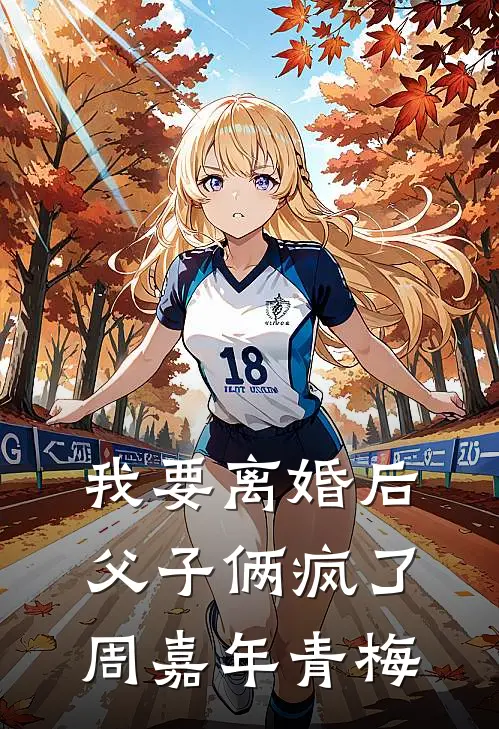 我要离婚后，父子俩疯了周嘉年青梅