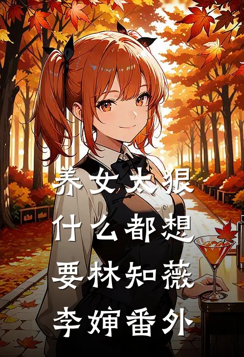 养女太狠，什么都想要林知薇李婶番外