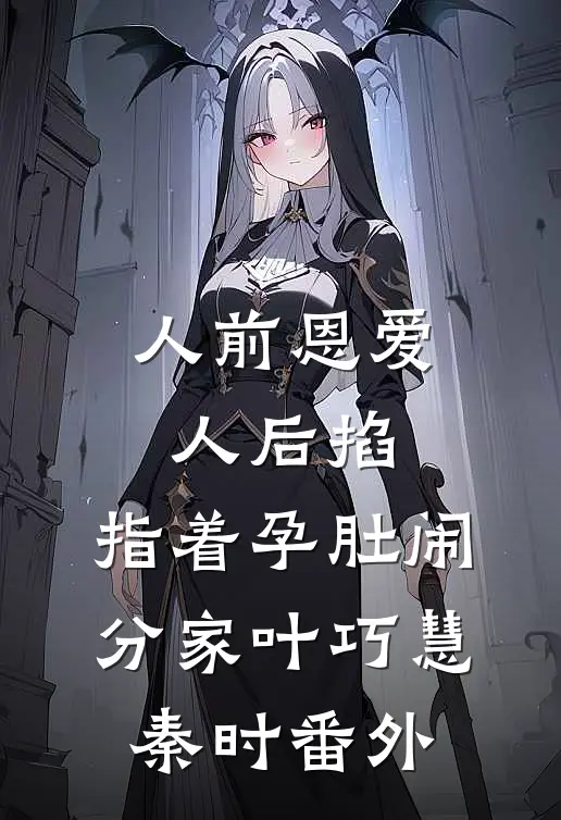 人前恩爱人后掐，指着孕肚闹分家叶巧慧秦时番外