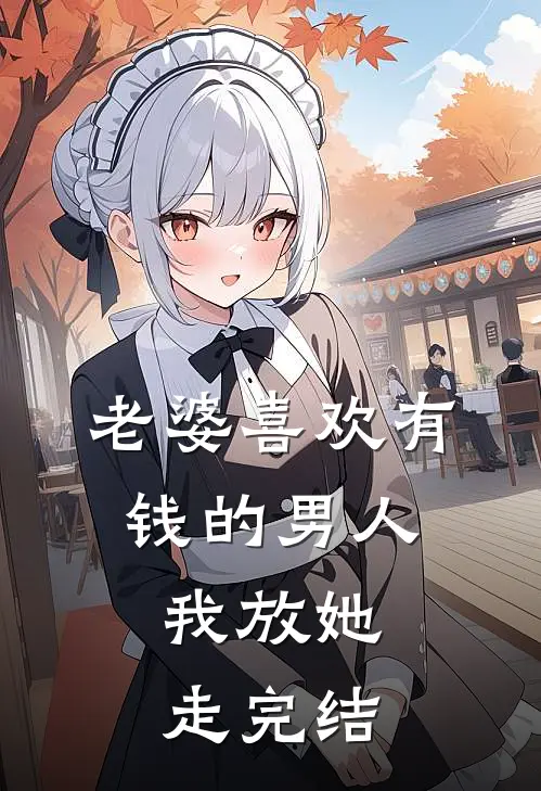 老婆喜欢有钱的男人，我放她走完结