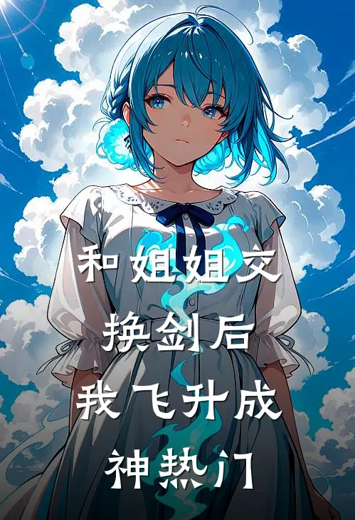 和姐姐交换剑后，我飞升成神热门