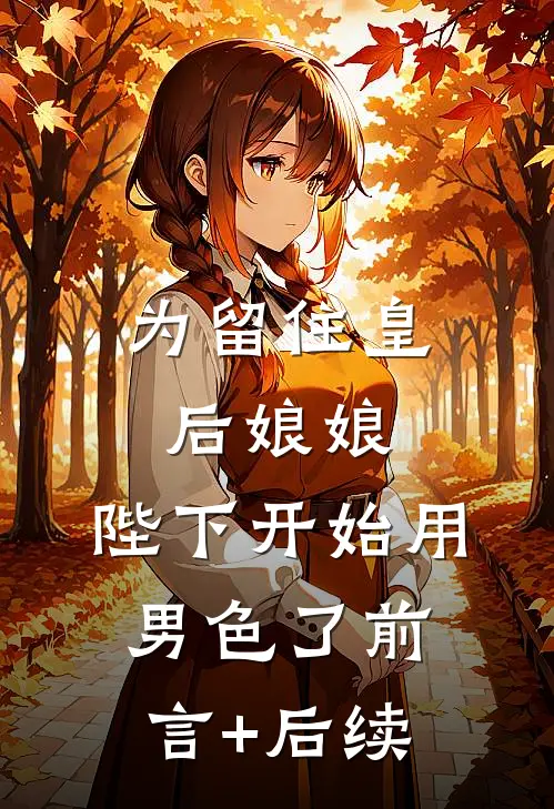 为留住皇后娘娘，陛下开始用男色了前言+后续