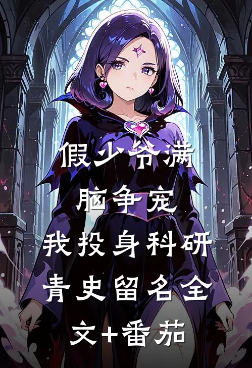 假少爷满脑争宠，我投身科研青史留名全文+番茄