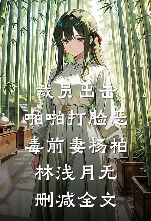 裁员出击：啪啪打脸恶毒前妻杨柏林浅月无删减全文