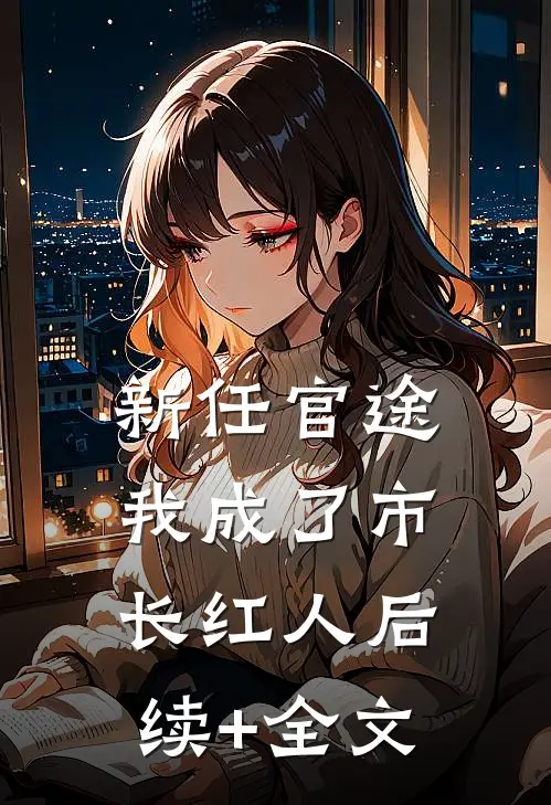 新任官途，我成了市长红人后续+全文