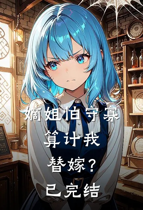 嫡姐怕守寡，算计我替嫁？已完结