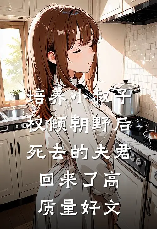 培养小叔子权倾朝野后，死去的夫君回来了高质量好文