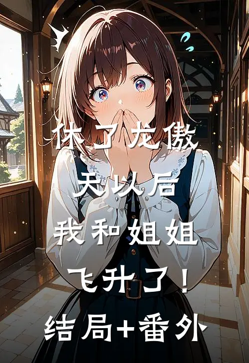 休了龙傲天以后，我和姐姐飞升了！结局+番外