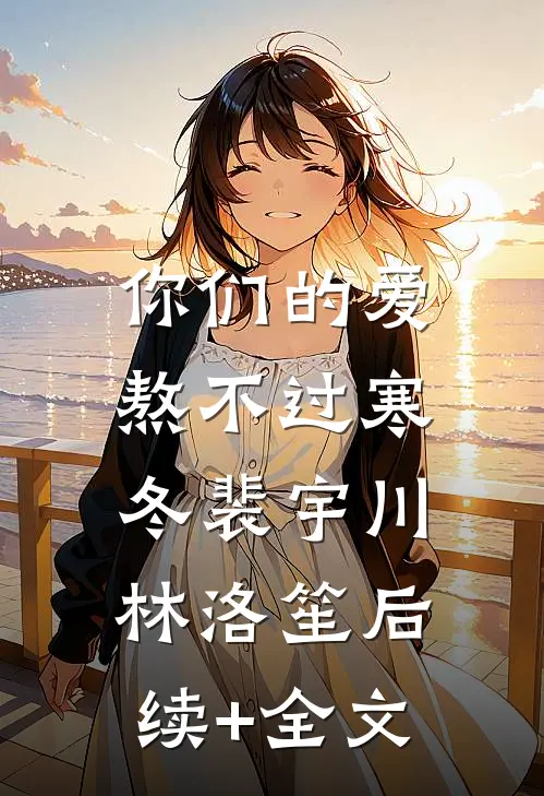 你们的爱，熬不过寒冬裴宇川林洛笙后续+全文