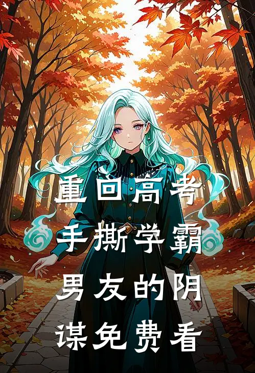 重回高考，手撕学霸男友的阴谋免费看