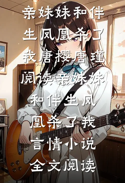 亲妹妹和伴生凤凰杀了我唐樱唐瑾阅读_亲妹妹和伴生凤凰杀了我言情小说全文阅读