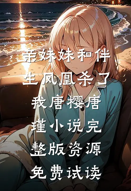 亲妹妹和伴生凤凰杀了我唐樱唐瑾小说完整版资源免费试读