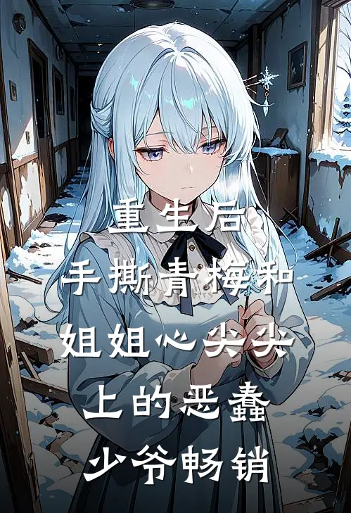 重生后，手撕青梅和姐姐心尖尖上的恶蠢少爷畅销