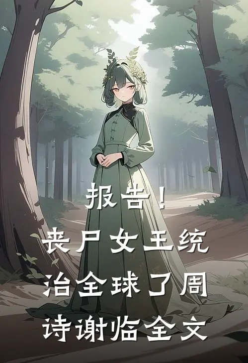 报告！丧尸女王统治全球了周诗谢临全文