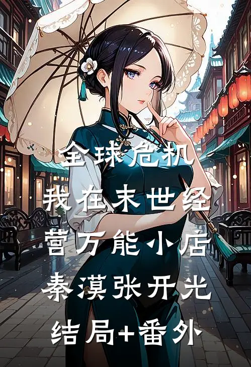 全球危机：我在末世经营万能小店秦漠张开光结局+番外