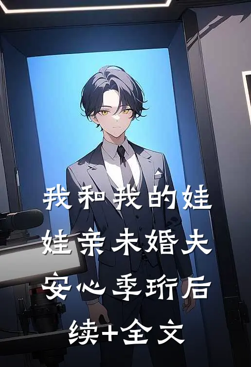我和我的娃娃亲未婚夫安心季珩后续+全文