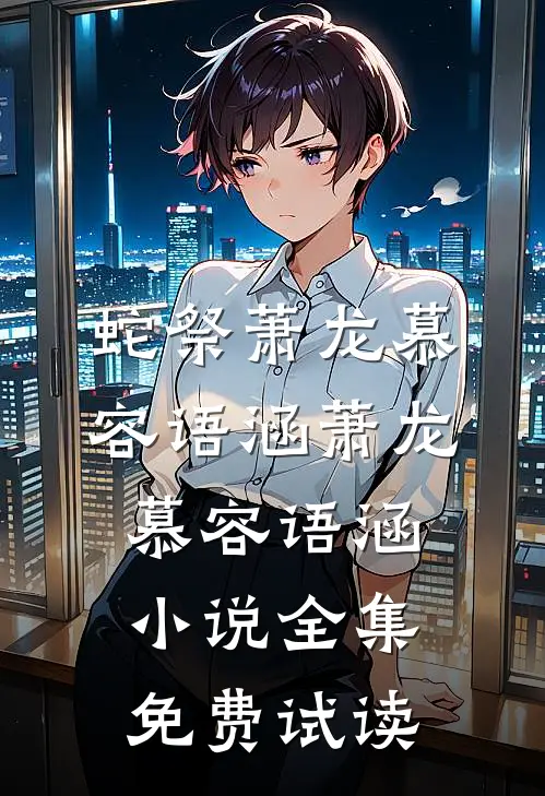 蛇祭萧龙慕容语涵萧龙慕容语涵小说全集免费试读