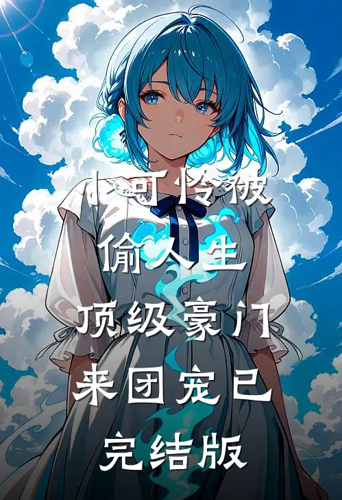 小可怜被偷人生，顶级豪门来团宠已完结版