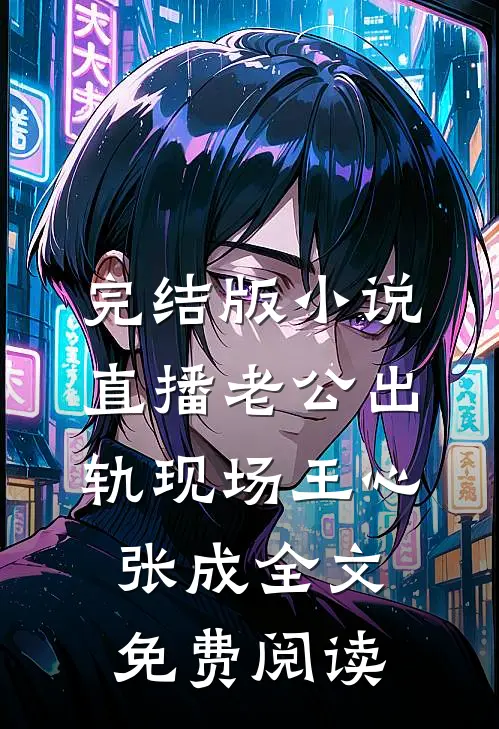 完结版小说直播老公出轨现场王心张成全文免费阅读